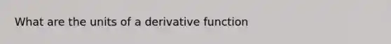 What are the units of a derivative function