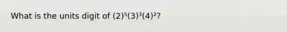 What is the units digit of (2)⁵(3)³(4)²?