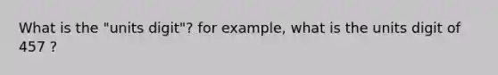 What is the "units digit"? for example, what is the units digit of 457 ?