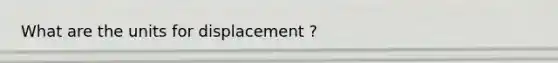 What are the units for displacement ?