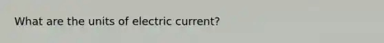 What are the units of electric current?