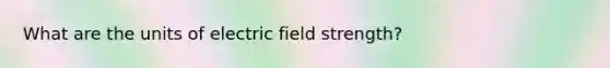 What are the units of electric field strength?