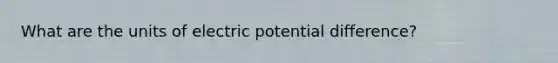 What are the units of electric potential difference?