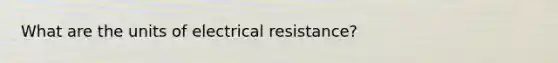 What are the units of electrical resistance?