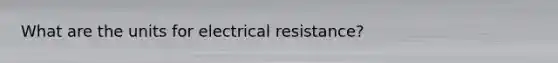 What are the units for electrical resistance?