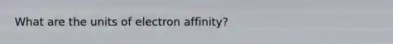 What are the units of electron affinity?