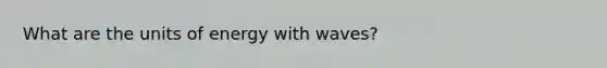 What are the units of energy with waves?