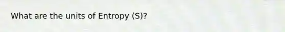 What are the units of Entropy (S)?