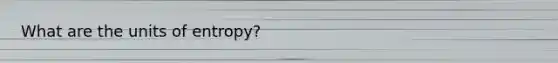 What are the units of entropy?