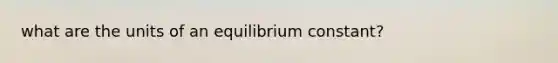 what are the units of an equilibrium constant?