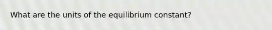 What are the units of the equilibrium constant?