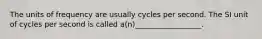 The units of frequency are usually cycles per second. The SI unit of cycles per second is called a(n)__________________.