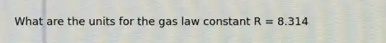 What are the units for the gas law constant R = 8.314