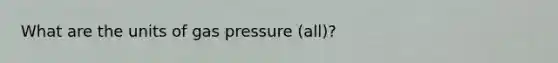 What are the units of gas pressure (all)?