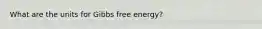 What are the units for Gibbs free energy?