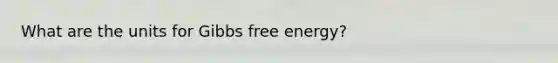 What are the units for <a href='https://www.questionai.com/knowledge/kJYzjvNa6b-gibbs-free-energy' class='anchor-knowledge'>gibbs free energy</a>?