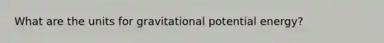 What are the units for gravitational potential energy?