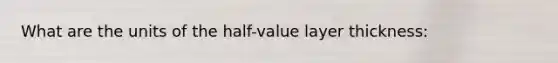 What are the units of the half-value layer thickness: