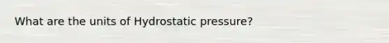 What are the units of Hydrostatic pressure?