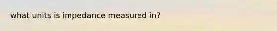 what units is impedance measured in?