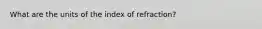 What are the units of the index of refraction?