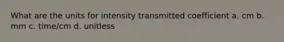 What are the units for intensity transmitted coefficient a. cm b. mm c. time/cm d. unitless