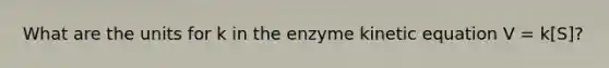 What are the units for k in the enzyme kinetic equation V = k[S]?