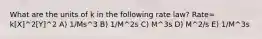 What are the units of k in the following rate law? Rate= k[X]^2[Y]^2 A) 1/Ms^3 B) 1/M^2s C) M^3s D) M^2/s E) 1/M^3s