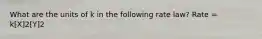 What are the units of k in the following rate law? Rate = k[X]2[Y]2