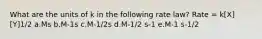 What are the units of k in the following rate law? Rate = k[X][Y]1/2 a.Ms b.M-1s c.M-1/2s d.M-1/2 s-1 e.M-1 s-1/2