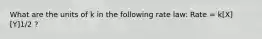 What are the units of k in the following rate law: Rate = k[X][Y]1/2 ?