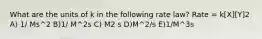 What are the units of k in the following rate law? Rate = k[X][Y]2 A) 1/ Ms^2 B)1/ M^2s C) M2 s D)M^2/s E)1/M^3s