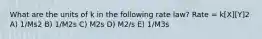What are the units of k in the following rate law? Rate = k[X][Y]2 A) 1/Ms2 B) 1/M2s C) M2s D) M2/s E) 1/M3s