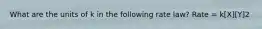 What are the units of k in the following rate law? Rate = k[X][Y]2
