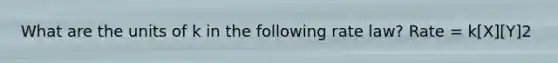 What are the units of k in the following rate law? Rate = k[X][Y]2