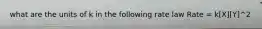 what are the units of k in the following rate law Rate = k[X][Y]^2