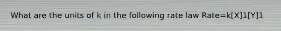 What are the units of k in the following rate law Rate=k[X]1[Y]1