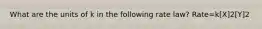 What are the units of k in the following rate law? Rate=k[X]2[Y]2