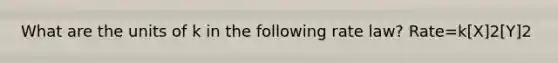 What are the units of k in the following rate law? Rate=k[X]2[Y]2
