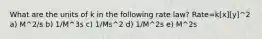 What are the units of k in the following rate law? Rate=k[x][y]^2 a) M^2/s b) 1/M^3s c) 1/Ms^2 d) 1/M^2s e) M^2s