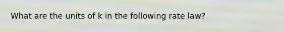 What are the units of k in the following rate law?