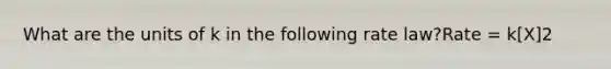 What are the units of k in the following rate law?Rate = k[X]2