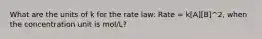 What are the units of k for the rate law: Rate = k[A][B]^2, when the concentration unit is mol/L?