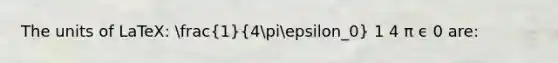 The units of LaTeX: (1)/(4piepsilon_0) 1 4 π ϵ 0 are: