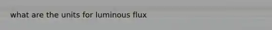 what are the units for luminous flux