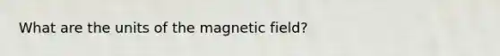 What are the units of the magnetic field?