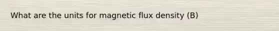 What are the units for magnetic flux density (B)