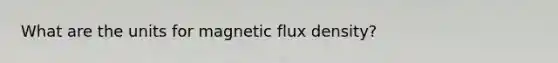 What are the units for magnetic flux density?