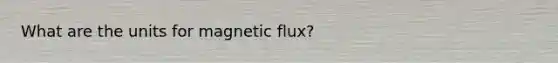 What are the units for magnetic flux?