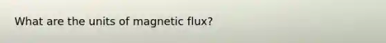 What are the units of magnetic flux?